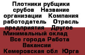 Плотники-рубщики срубов › Название организации ­ Компания-работодатель › Отрасль предприятия ­ Другое › Минимальный оклад ­ 1 - Все города Работа » Вакансии   . Кемеровская обл.,Юрга г.